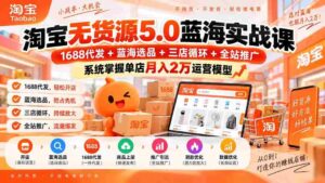 淘宝无货源5.0蓝海实战课-更新:1688代发+蓝海选品+三店循环+全站推广,系统掌握单店月入2万运营模型-中创网_分享创业项目_助您在家赚钱