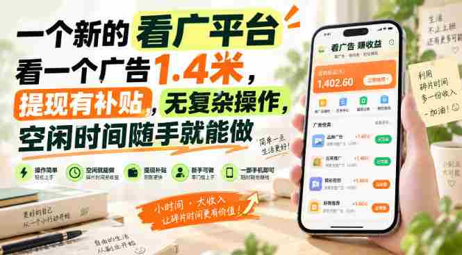 一个新的看广平台,看一个广告1.4米,提现有补贴,无复杂操作,空闲时间随手就能做【揭秘】