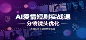 AI爱情短剧实战课:故事剧本创作,分镜镜头优化,智能体提示词-中创网_分享创业项目_助您在家赚钱