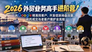 2026外贸精英提升班:深度解析Google客户挖掘、邮件沟通至订单确认、商务洽谈及老客维护全方位攻略-中创网_分享创业项目_助您在家赚钱