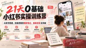 21天0基础小红书实操训练营｜从账号搭建、流量逻辑到爆款笔记、垂直变现全突破-中创网_分享创业项目_助您在家赚钱