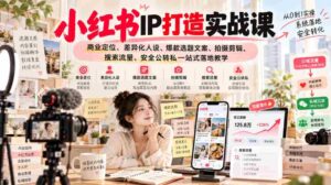 揭秘小红书IP养成攻略:深度解析商业定位、独树一帜人设塑造、爆款文案与视觉制作、搜索技巧、流量变现全攻略-中创网_分享创业项目_助您在家赚钱