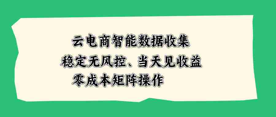 （20197期）云电商智能数据收集，稳定无风控，当天见收益，零成本矩阵操作-中创网_分享创业项目_助您在家赚钱