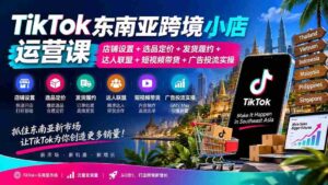 TikTok东南亚跨境小店运营课:店铺设置+选品定价+发货履约+达人联盟+短视频带货+广告投流实操-中创网_分享创业项目_助您在家赚钱