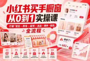 小红书买手橱窗从0到1实操课，打通「定位—养号—起号—选品—爆单—裂变」全流程-中创网_分享创业项目_助您在家赚钱