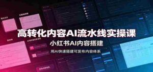 高转化内容AI流水线实操课:小红书AI内容搭建,Skill工具配置,转化内容生产-中创网_分享创业项目_助您在家赚钱