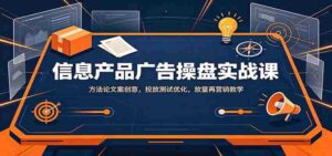 信息产品广告操盘实战课:方法论文案创意,投放测试优化,放量再营销教学-中创网_分享创业项目_助您在家赚钱