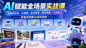 AI赋能全场景实战课|智能体开发+AI视频+绘本微课+网页搭建+飞书办公,零基础掌握AI项目落地-中创网_分享创业项目_助您在家赚钱