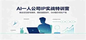AI一人公司IP实战特训营:商业定位账号装修,爆款选题创作,Skill提示词生产线-中创网_分享创业项目_助您在家赚钱