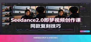 Seedance2.0即梦视频创作课:剧本式视频制作,同款复刻技巧,多行业案例落地教学-中创网_分享创业项目_助您在家赚钱