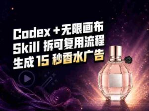 我把Amazon香水视频拆成Codex Skill:无限画布负责最后15秒-中创网_分享创业项目_助您在家赚钱
