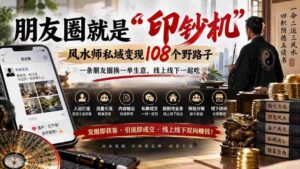 朋友圈就是“印钞机”,风水师私域变现108个野路子,一条朋友圈换一单生意,线上线下一起吃【文档】-中创网_分享创业项目_助您在家赚钱