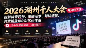 2026湖州千人盛会9月现场教学:揭秘抖音账号打造、主播沟通技巧、流量算法、付费推广策略及投资回报率提升之道,完整12小时录音与PPT图文资料一网打尽-中创网_分享创业项目_助您在家赚钱