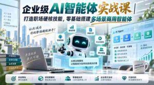 企业级AI智能体实战课|打造职场硬核技能,零基础搭建多场景商用智能体-中创网_分享创业项目_助您在家赚钱