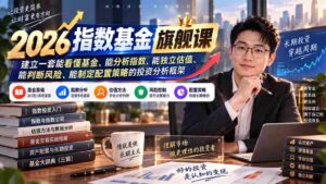 (20298期)2026指数基金旗舰课|建立一套能看懂基金、能分析指数、能独立估值、能判断风险、能制定配置策略的投资分析框架-中创网_分享创业项目_助您在家赚钱