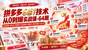 (20316期)拼多多6杀1技术从0到爆实战课-64期:机会商品+防比价+限量购+全站营销+直通车+裂变完整六步打法-中创网_分享创业项目_助您在家赚钱