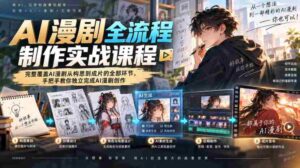 AI漫剧全流程制作实战课程,完整覆盖AI漫剧从构思到成片的全部环节,手把手教你独立完成AI漫剧创作-中创网_分享创业项目_助您在家赚钱
