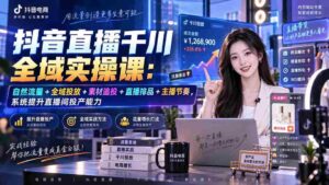 (20339期)抖音直播千川全域实操课:自然流量+全域投放+素材追投+直播排品+主播节奏,系统提升直播间投产能力-中创网_分享创业项目_助您在家赚钱