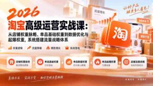 2026淘宝高级运营实战课:从店铺权重脉络、单品基础权重到数据优化与起爆权重,系统搭建流量战略体系-中创网_分享创业项目_助您在家赚钱