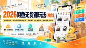 2026闲鱼无货源玩法(两套):从账号养号、精准选品到商品打造、流量推广与出单售后,跑通运营全流程-中创网_分享创业项目_助您在家赚钱