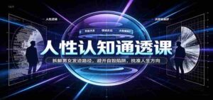洞察人性奥秘课程:剖析男女生涯发展轨迹,绕开自我毁灭风险,定位生命成长路径-中创网_分享创业项目_助您在家赚钱