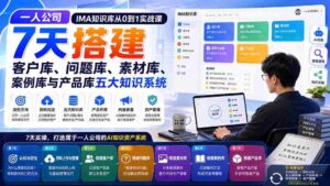 (20191期)一人公司IMA知识库从0到1实战课:7天搭建客户库、问题库、素材库、案例库与产品库五大知识系统-中创网_分享创业项目_助您在家赚钱