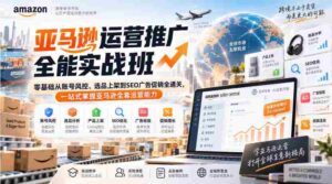 亚马逊运营推广全能实战班|零基础从账号风控、选品上架到SEO广告促销全通关,一站式掌握亚马逊全套运营能力-中创网_分享创业项目_助您在家赚钱