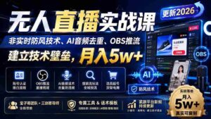 (20315期)无人直播实战课(更新9月),非实时防风技术、AI音频去重、OBS推流,建立技术壁垒,月入5w+-中创网_分享创业项目_助您在家赚钱