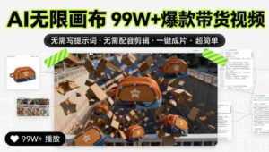 AI无限画布99W+爆款带货视频,无需写提示词·无需配音剪辑·一键成片·超简单-中创网_分享创业项目_助您在家赚钱