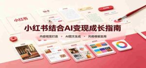 小红书结合AI变现成长指南:账号精准定位,内容视觉打造,搭建可复制流量获客体系-中创网_分享创业项目_助您在家赚钱