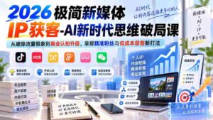 (20272期)2026极简新媒体IP获客-AI新时代思维破局课:从破除流量假象到商业认知升级,掌握精准粉丝与低成本获客新打法-中创网_分享创业项目_助您在家赚钱