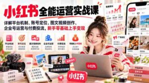 深度解析小红书全攻略:揭秘运营奥秘,从账号定位到变现技巧,新手轻松掌握变现之道-中创网_分享创业项目_助您在家赚钱