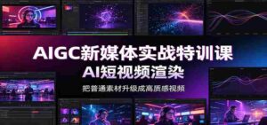 AIGC新媒体实战特训课:工具入门实操,AI短视频渲染,数字人商业视频制作-中创网_分享创业项目_助您在家赚钱