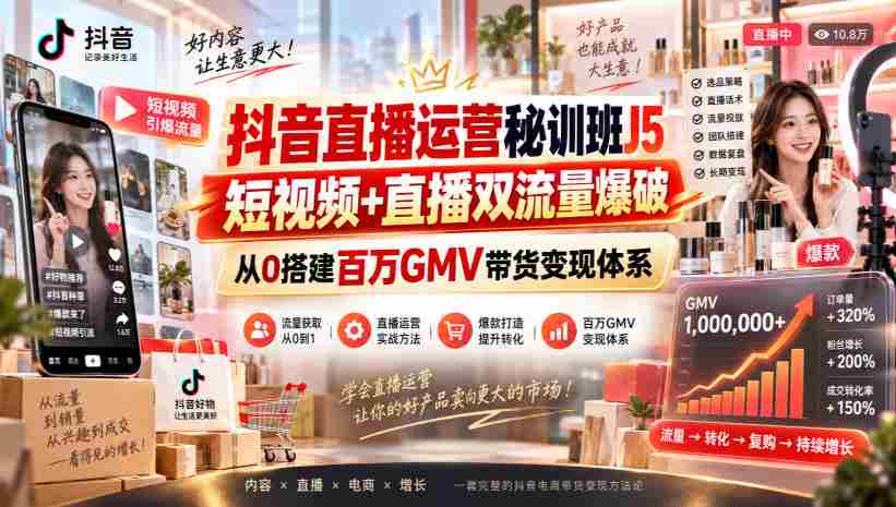 抖音直播运营秘训班J5|短视频+直播双流量爆破,从0搭建百万GMV带货变现体系