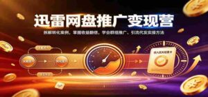 揭秘迅雷网盘盈利之道:深度剖析转化技巧,实现收益倍增,精通社群营销与引流实操策略-中创网_分享创业项目_助您在家赚钱