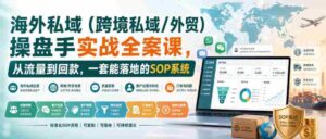 海外私域(跨境私域/外贸)操盘手实战全案课,从流量到回款,一套能落地的SOP系统-中创网_分享创业项目_助您在家赚钱