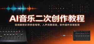 揭秘AI音乐创作秘籍:音频破解与母带修复,人声复制与混音技巧,软件插件安装与设置指南-中创网_分享创业项目_助您在家赚钱