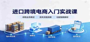 进口跨境电商入门实战课:基础概念政策解读,保税业务流程,多类系统模式教学-中创网_分享创业项目_助您在家赚钱