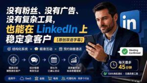 (20220期)没有粉丝、没有广告、没有复杂工具,也能在 LinkedIn 上稳定拿客户【原创双语字幕】-中创网_分享创业项目_助您在家赚钱