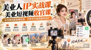 纯享版】美业达人IP养成指南:短视频巅峰之作,全方位指导直播变现,解锁同城影响力密码-中创网_分享创业项目_助您在家赚钱