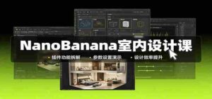 NanoBanana室内设计课:无限画布配置,插件实操,生图改图视频制作-中创网_分享创业项目_助您在家赚钱