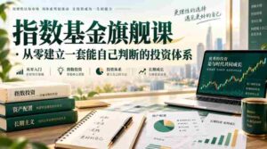 指数基金旗舰课·从零建立一套能自己判断的投zi体系-中创网_分享创业项目_助您在家赚钱