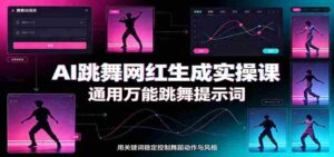 AI跳舞网红生成实操课:通用万能跳舞提示词,多模型适配,人物舞蹈视频制作全套教学-中创网_分享创业项目_助您在家赚钱