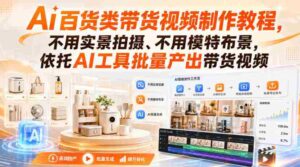 Ai百货类带货视频制作教程,不用实景拍摄、不用模特布景,依托AI工具批量产出带货视频-中创网_分享创业项目_助您在家赚钱