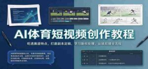 AI体育短视频创作教程:吃透赛道特点,打磨剧本定稿,学习版权处理,运镜剪辑全流程-中创网_分享创业项目_助您在家赚钱