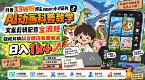 揭秘抖音热门博主eason小树苗：AI动画教学全攻略，文案剪辑配音一网打尽，轻松赚取日入过千！-中创网_分享创业项目_助您在家赚钱