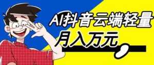 利用AI实现抖音云端轻量，月入万元，任何人都可以做！-中创网_分享创业项目_助您在家赚钱