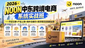 (20274期)2026·NOON中东跨境电商系统实战班——开店注册+产品上架+海外仓履约+库存售后全链路运营-中创网_分享创业项目_助您在家赚钱