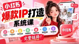 【无水印】小红书爆款IP打造课:IP定位→产品设计→账号包装→选题策划→爆款内容→搜索流量→私域转化,完整链路-中创网_分享创业项目_助您在家赚钱