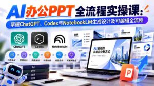 零水印】AI高效办公PPT制作指南:一课掌握ChatGPT、Codex与NotebookLM的生成与编辑技巧-中创网_分享创业项目_助您在家赚钱